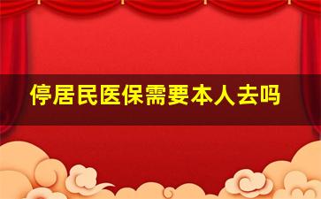 停居民医保需要本人去吗