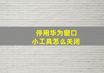 停用华为窗口小工具怎么关闭