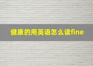 健康的用英语怎么读fine