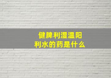 健脾利湿温阳利水的药是什么