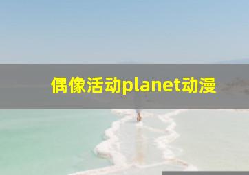 偶像活动planet动漫