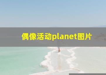 偶像活动planet图片