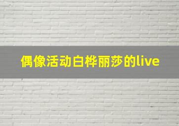 偶像活动白桦丽莎的live