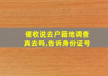 催收说去户籍地调查真去吗,告诉身份证号