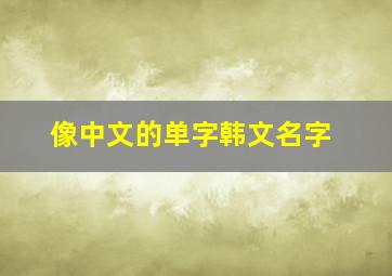 像中文的单字韩文名字