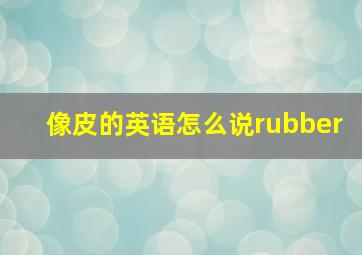 像皮的英语怎么说rubber