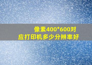 像素400*600对应打印机多少分辨率好