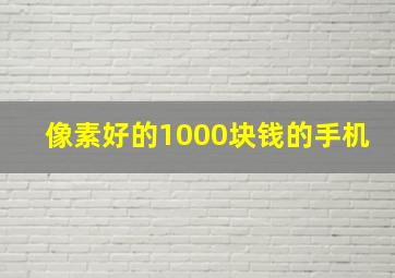 像素好的1000块钱的手机