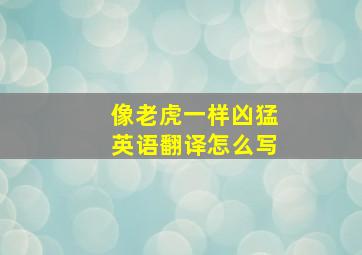 像老虎一样凶猛英语翻译怎么写