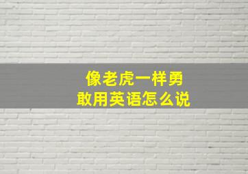 像老虎一样勇敢用英语怎么说