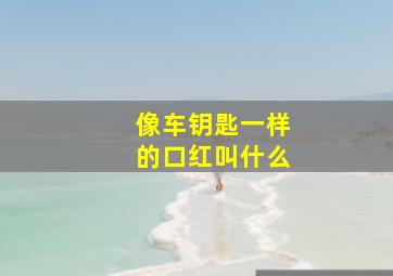 像车钥匙一样的口红叫什么