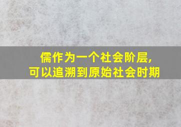 儒作为一个社会阶层,可以追溯到原始社会时期