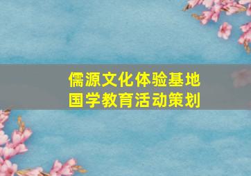 儒源文化体验基地国学教育活动策划