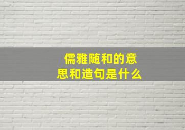 儒雅随和的意思和造句是什么