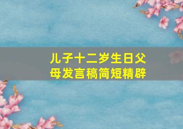 儿子十二岁生日父母发言稿简短精辟