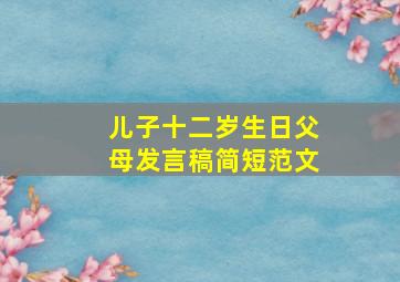 儿子十二岁生日父母发言稿简短范文