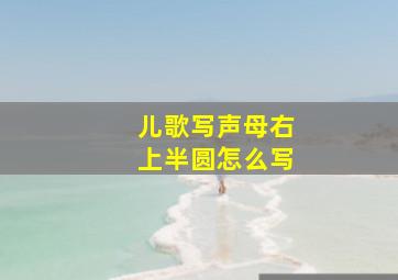 儿歌写声母右上半圆怎么写