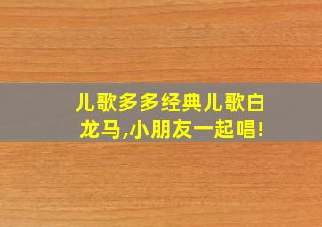 儿歌多多经典儿歌白龙马,小朋友一起唱!