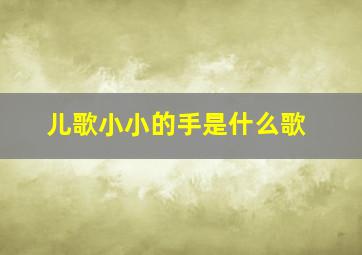 儿歌小小的手是什么歌