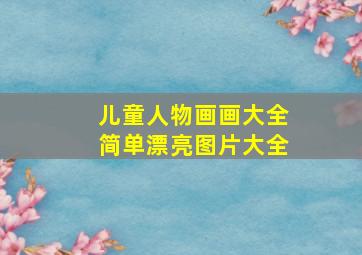 儿童人物画画大全简单漂亮图片大全