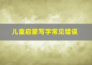 儿童启蒙写字常见错误