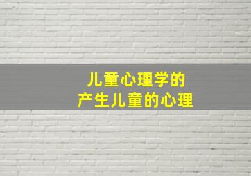 儿童心理学的产生儿童的心理