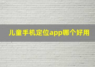 儿童手机定位app哪个好用