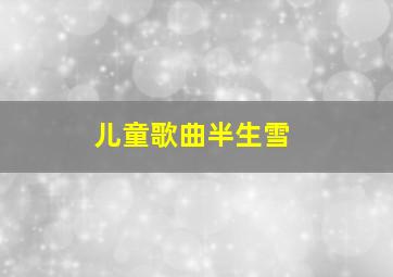 儿童歌曲半生雪