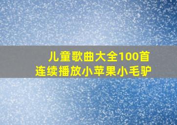 儿童歌曲大全100首连续播放小苹果小毛驴