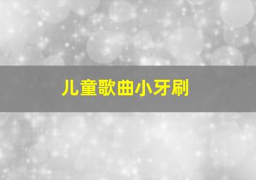 儿童歌曲小牙刷