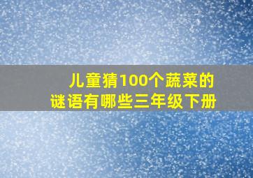 儿童猜100个蔬菜的谜语有哪些三年级下册