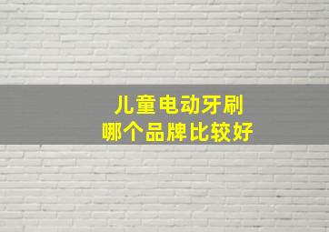 儿童电动牙刷哪个品牌比较好