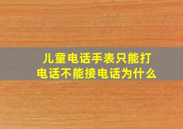 儿童电话手表只能打电话不能接电话为什么