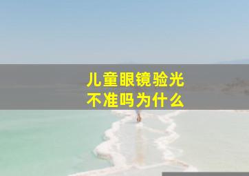 儿童眼镜验光不准吗为什么