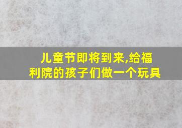 儿童节即将到来,给福利院的孩子们做一个玩具