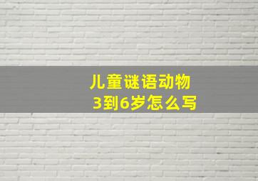 儿童谜语动物3到6岁怎么写