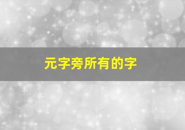 元字旁所有的字