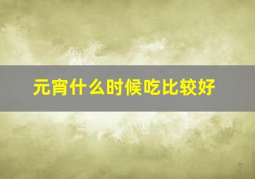 元宵什么时候吃比较好