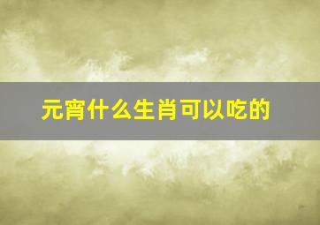 元宵什么生肖可以吃的