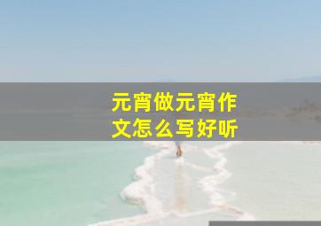 元宵做元宵作文怎么写好听