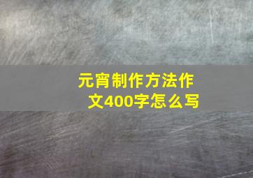 元宵制作方法作文400字怎么写