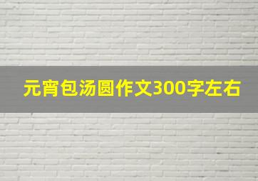 元宵包汤圆作文300字左右