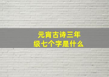 元宵古诗三年级七个字是什么