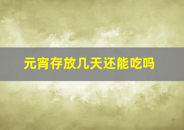 元宵存放几天还能吃吗