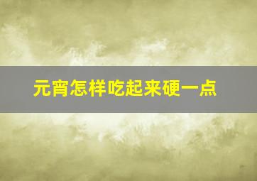 元宵怎样吃起来硬一点