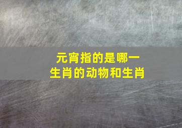 元宵指的是哪一生肖的动物和生肖