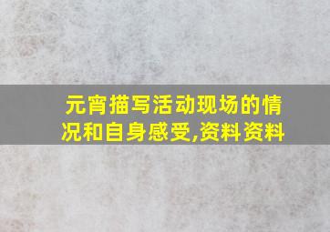 元宵描写活动现场的情况和自身感受,资料资料