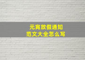 元宵放假通知范文大全怎么写