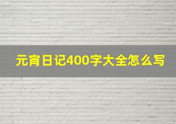 元宵日记400字大全怎么写