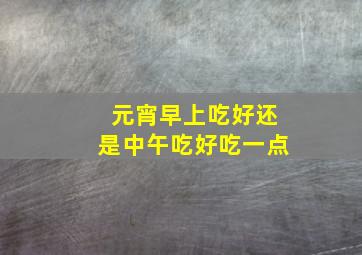 元宵早上吃好还是中午吃好吃一点